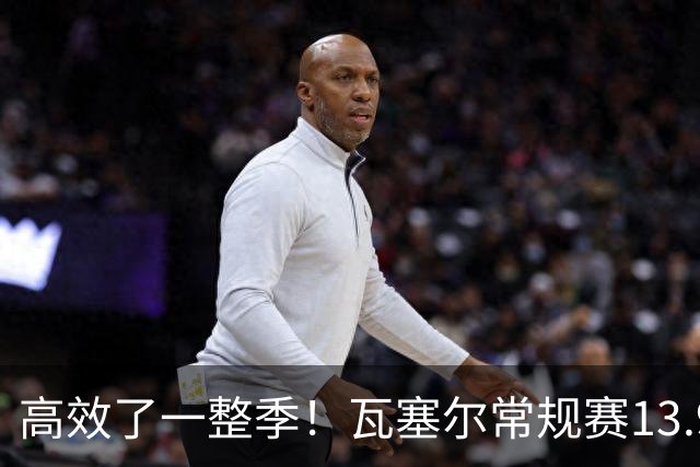 高效了一整季！瓦塞尔常规赛13.9+4+2.5 总决赛12.8分&三分46.6%